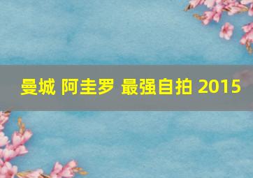 曼城 阿圭罗 最强自拍 2015